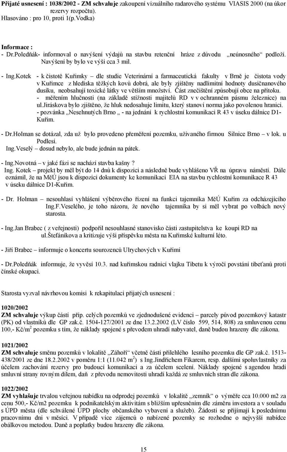 Kotek - k čistotě Kuřimky dle studie Veterinární a farmaceutická fakulty v Brně je čistota vody v Kuřimce z hlediska těžkých kovů dobrá, ale byly zjištěny nadlimitní hodnoty dusičnanového dusíku,