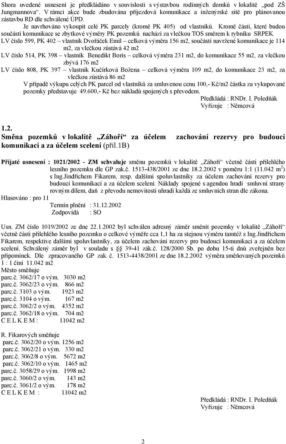 Kromě částí, které budou součástí komunikace se zbytkové výměry PK pozemků nachází za vlečkou TOS směrem k rybníku SRPEK LV číslo 599, PK 402 vlastník Dvořáček Emil celková výměra 156 m2, součástí