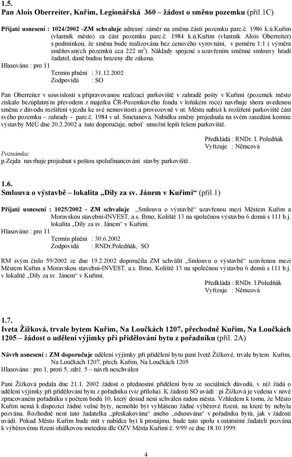 kuřim (vlastník Alois Oberreiter) s podmínkou, že směna bude realizována bez cenového vyrovnání, v poměru 1:1 ( výměra směňovaných pozemků cca 222 m 2 ).