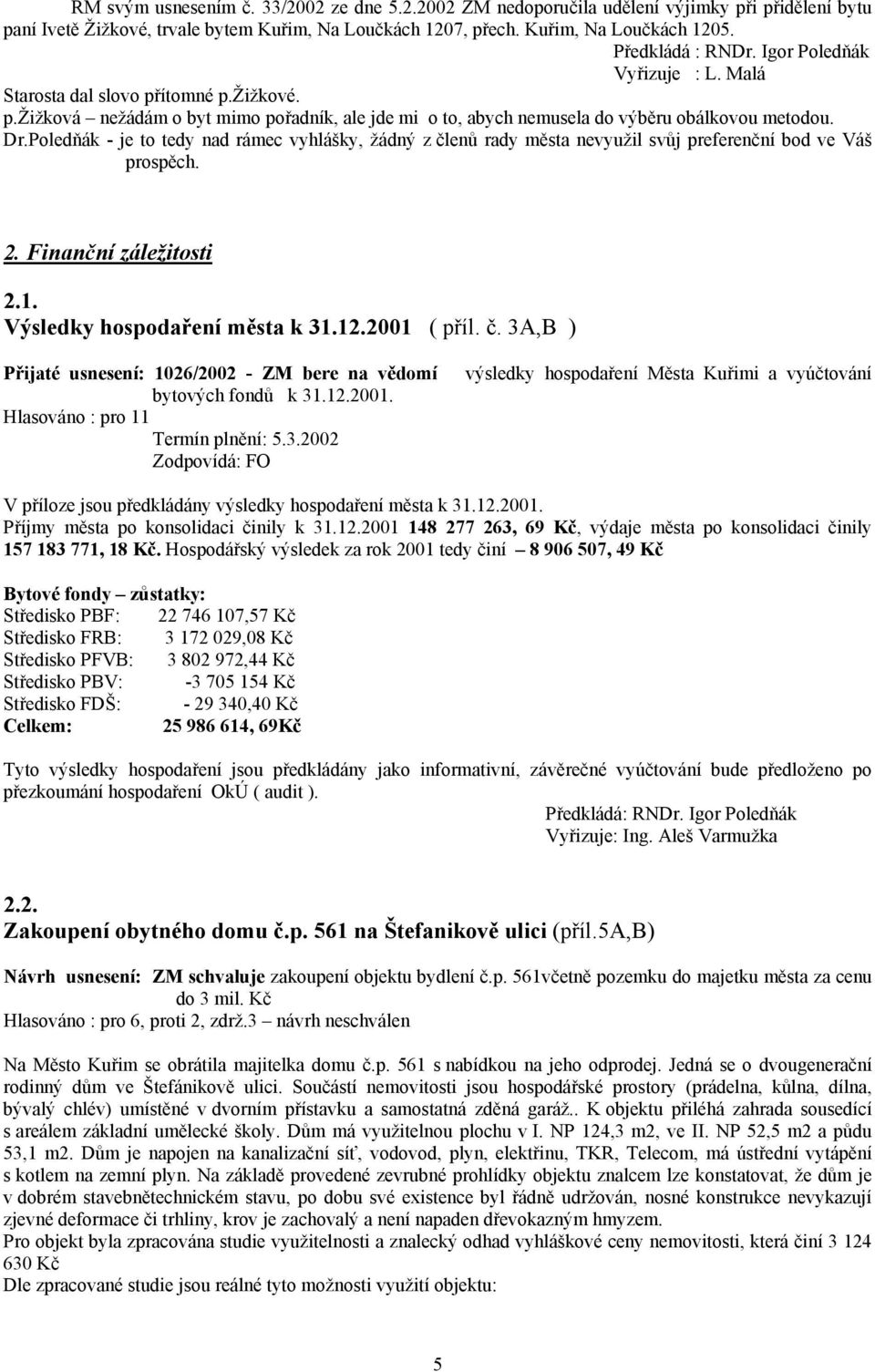 Poledňák - je to tedy nad rámec vyhlášky, žádný z členů rady města nevyužil svůj preferenční bod ve Váš prospěch. 2. Finanční záležitosti 2.1. Výsledky hospodaření města k 31.12.2001 ( příl. č. 3A,B ) Přijaté usnesení: 1026/2002 - ZM bere na vědomí bytových fondů k 31.
