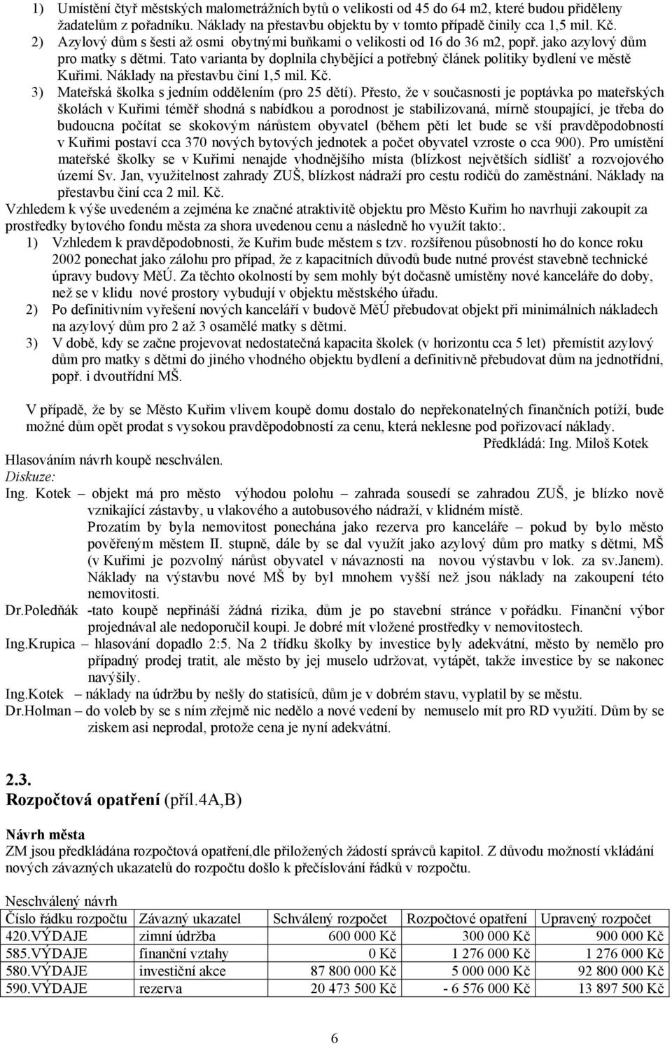 Tato varianta by doplnila chybějící a potřebný článek politiky bydlení ve městě Kuřimi. Náklady na přestavbu činí 1,5 mil. Kč. 3) Mateřská školka s jedním oddělením (pro 25 dětí).