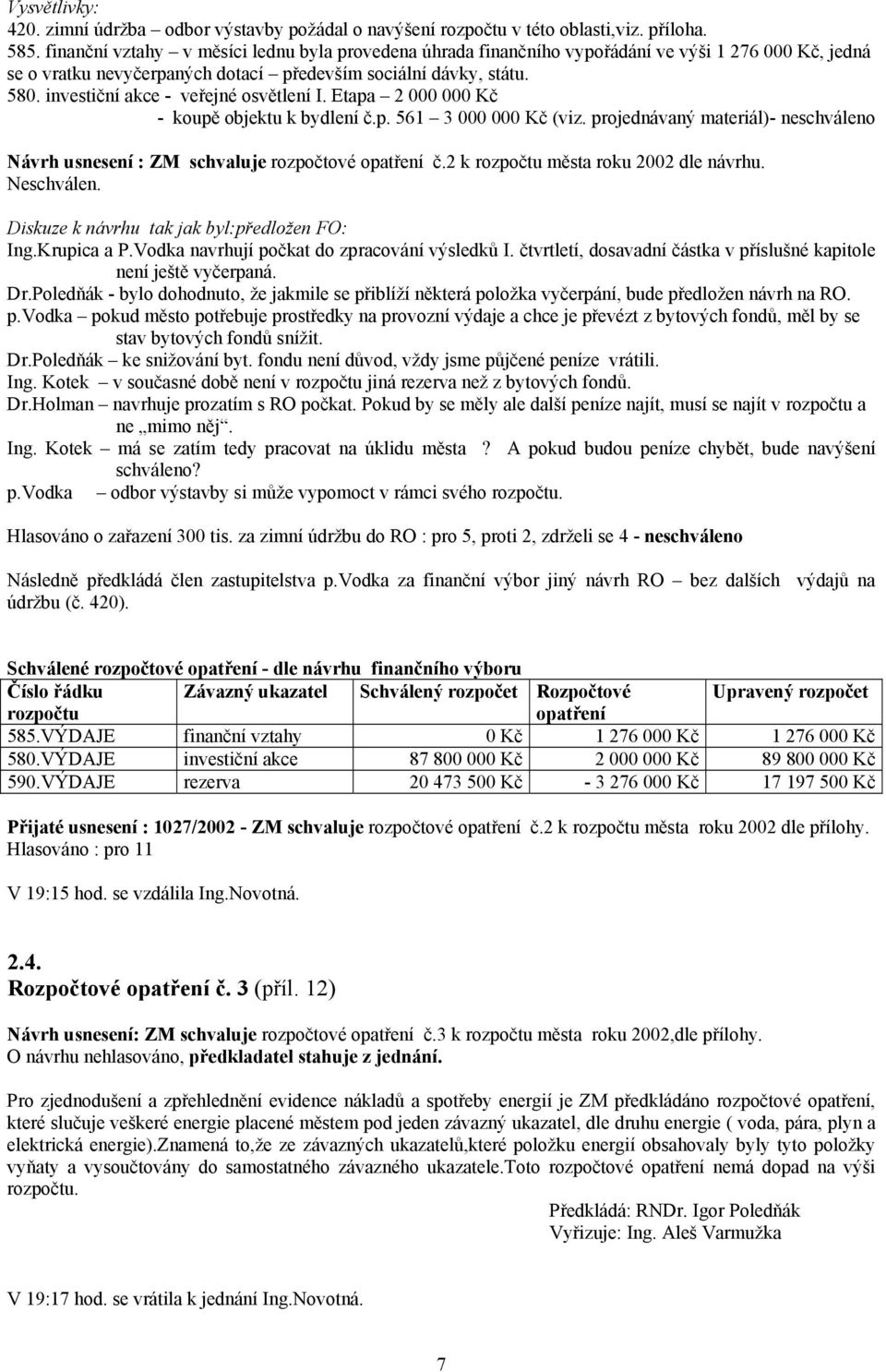 investiční akce - veřejné osvětlení I. Etapa 2 000 000 Kč - koupě objektu k bydlení č.p. 561 3 000 000 Kč (viz. projednávaný materiál)- neschváleno Návrh usnesení : ZM schvaluje rozpočtové opatření č.