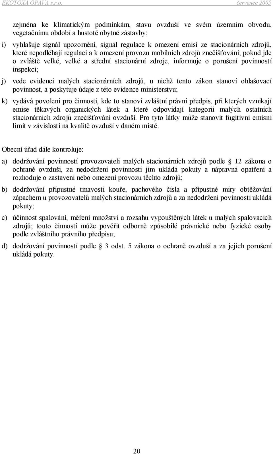 evidenci malých stacionárních zdrojů, u nichž tento zákon stanoví ohlašovací povinnost, a poskytuje údaje z této evidence ministerstvu; k) vydává povolení pro činnosti, kde to stanoví zvláštní právní