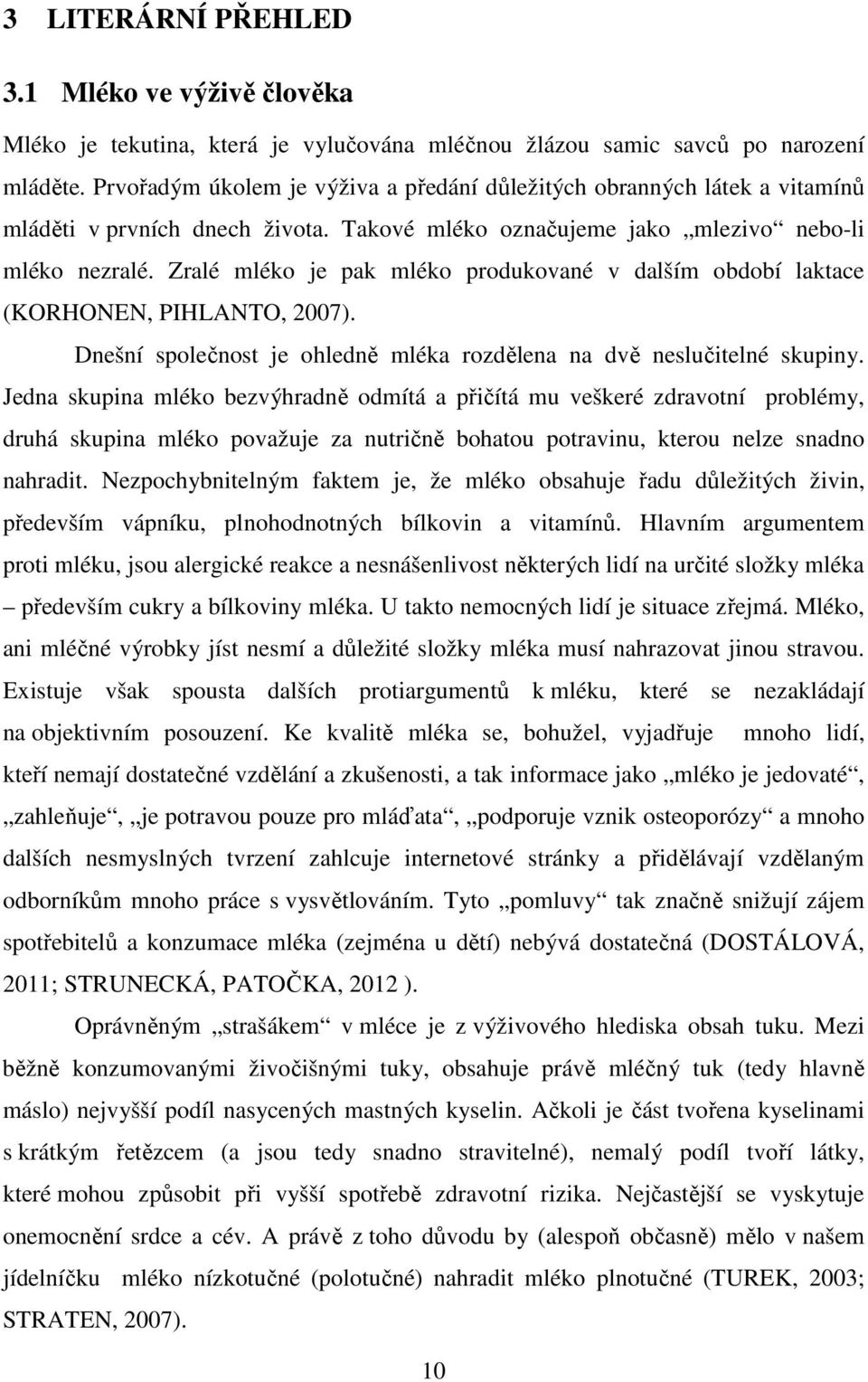 Zralé mléko je pak mléko produkované v dalším období laktace (KORHONEN, PIHLANTO, 2007). Dnešní společnost je ohledně mléka rozdělena na dvě neslučitelné skupiny.