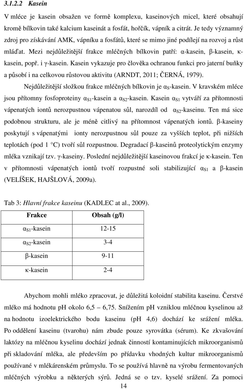 Mezi nejdůležitější frakce mléčných bílkovin patří: α-kasein, β-kasein, κ- kasein, popř. i γ-kasein.