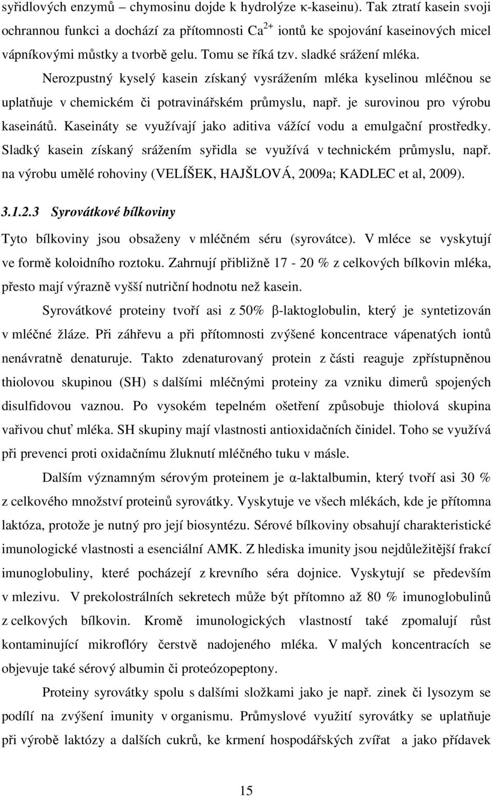 Nerozpustný kyselý kasein získaný vysrážením mléka kyselinou mléčnou se uplatňuje v chemickém či potravinářském průmyslu, např. je surovinou pro výrobu kaseinátů.