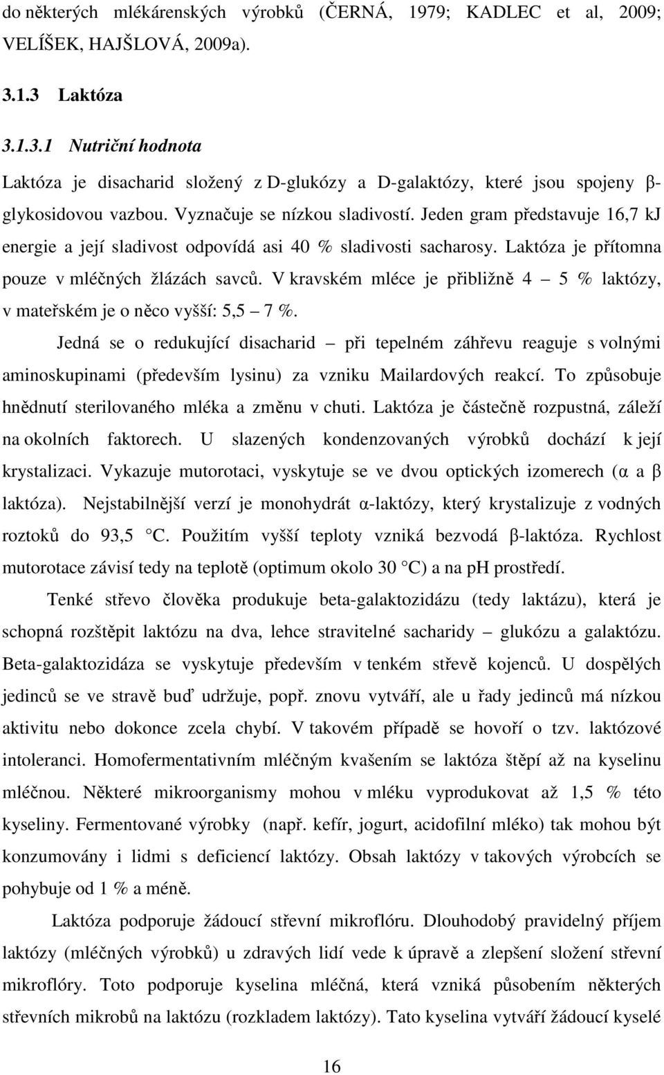 Jeden gram představuje 16,7 kj energie a její sladivost odpovídá asi 40 % sladivosti sacharosy. Laktóza je přítomna pouze v mléčných žlázách savců.
