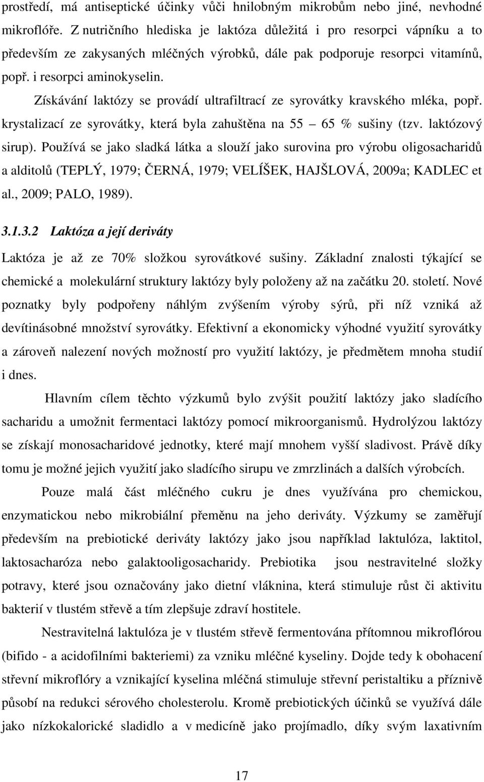 Získávání laktózy se provádí ultrafiltrací ze syrovátky kravského mléka, popř. krystalizací ze syrovátky, která byla zahuštěna na 55 65 % sušiny (tzv. laktózový sirup).