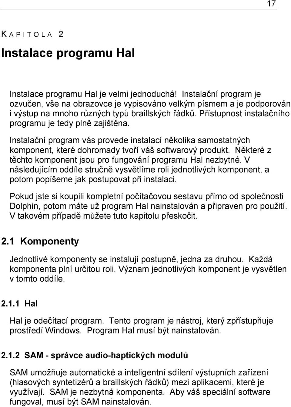 Instalační program vás provede instalací několika samostatných komponent, které dohromady tvoří váš softwarový produkt. Některé z těchto komponent jsou pro fungování programu Hal nezbytné.