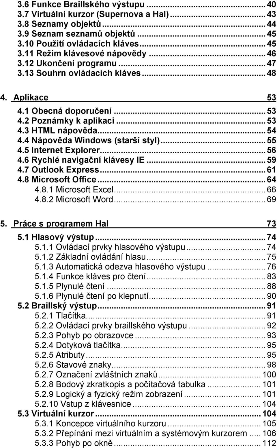 ..55 4.5 Internet Explorer...56 4.6 Rychlé navigační klávesy IE...59 4.7 Outlook Express...61 4.8 Microsoft Office...64 4.8.1 Microsoft Excel...66 4.8.2 Microsoft Word...69 5.