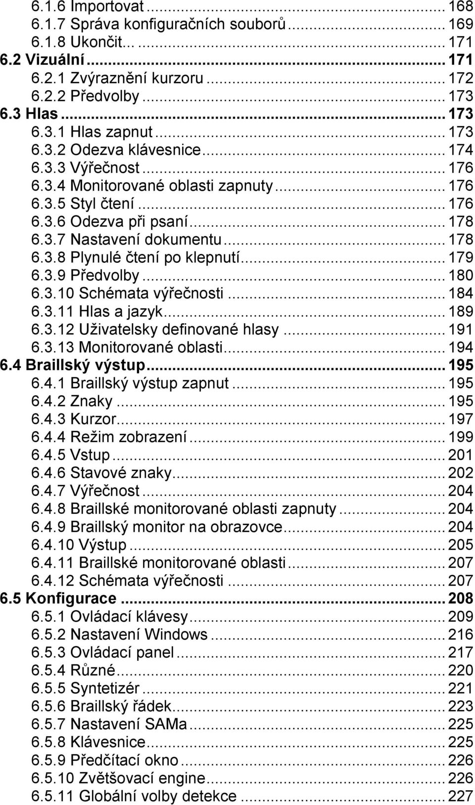 ..180 6.3.10 Schémata výřečnosti...184 6.3.11 Hlas a jazyk...189 6.3.12 Uživatelsky definované hlasy...191 6.3.13 Monitorované oblasti...194 6.4 Braillský výstup...195 6.4.1 Braillský výstup zapnut.