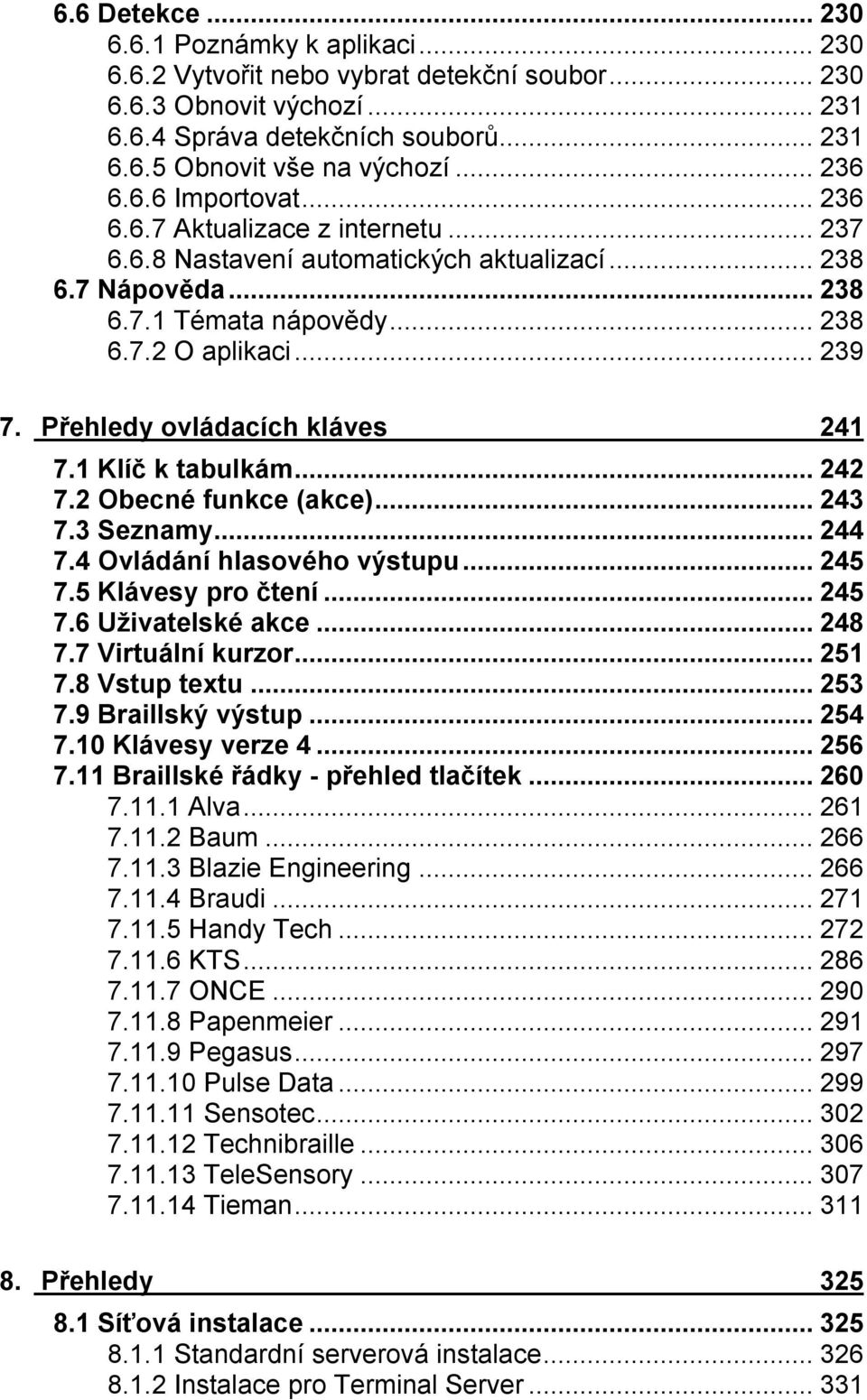 Přehledy ovládacích kláves 241 7.1 Klíč k tabulkám...242 7.2 Obecné funkce (akce)...243 7.3 Seznamy...244 7.4 Ovládání hlasového výstupu...245 7.5 Klávesy pro čtení...245 7.6 Uživatelské akce...248 7.