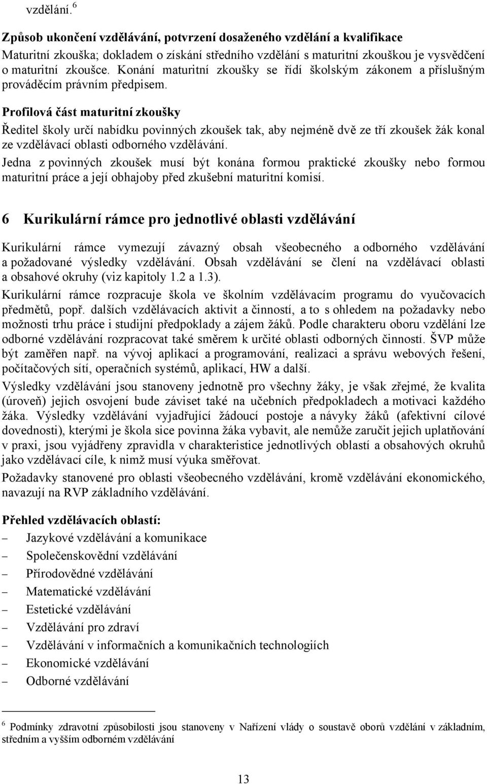 Profilová část maturitní zkoušky Ředitel školy určí nabídku povinných zkoušek tak, aby nejméně dvě ze tří zkoušek žák konal ze vzdělávací oblasti odborného vzdělávání.