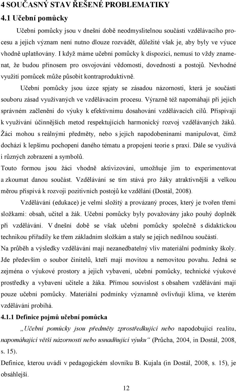 I kdyţ máme učební pomůcky k dispozici, nemusí to vţdy znamenat, ţe budou přínosem pro osvojování vědomostí, dovedností a postojů. Nevhodné vyuţití pomůcek můţe působit kontraproduktivně.
