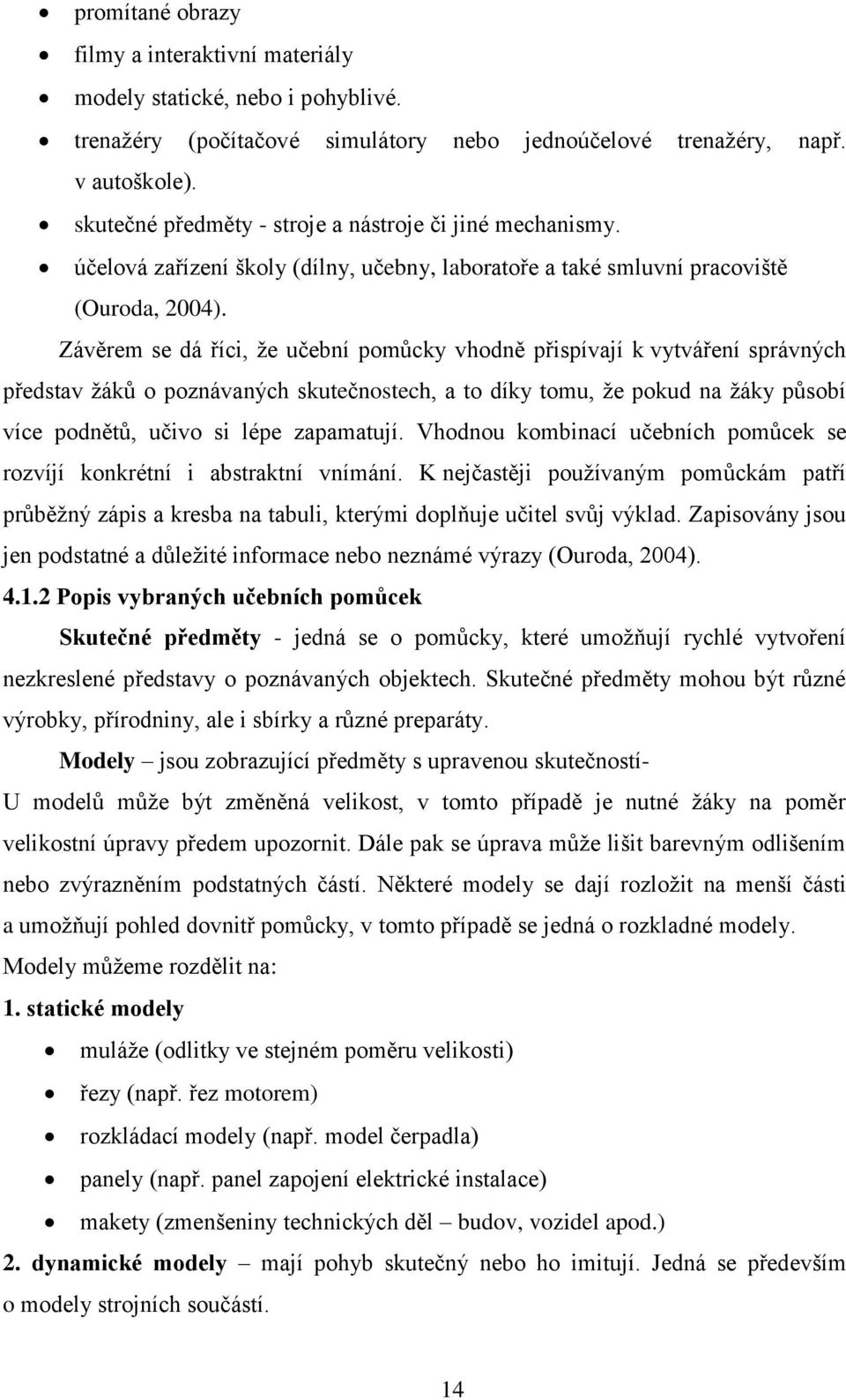 Závěrem se dá říci, ţe učební pomůcky vhodně přispívají k vytváření správných představ ţáků o poznávaných skutečnostech, a to díky tomu, ţe pokud na ţáky působí více podnětů, učivo si lépe zapamatují.