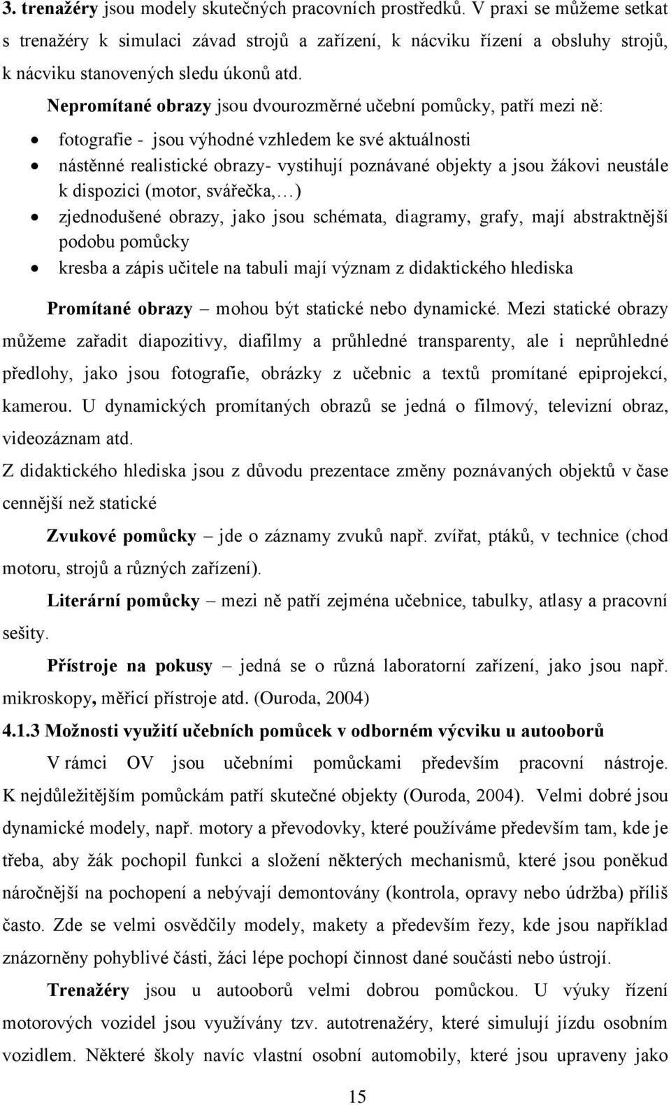 Nepromítané obrazy jsou dvourozměrné učební pomůcky, patří mezi ně: fotografie - jsou výhodné vzhledem ke své aktuálnosti nástěnné realistické obrazy- vystihují poznávané objekty a jsou ţákovi