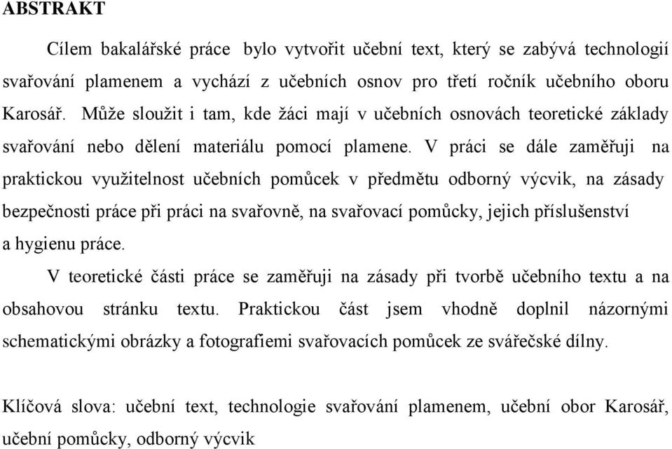 V práci se dále zaměřuji na praktickou vyuţitelnost učebních pomůcek v předmětu odborný výcvik, na zásady bezpečnosti práce při práci na svařovně, na svařovací pomůcky, jejich příslušenství a hygienu