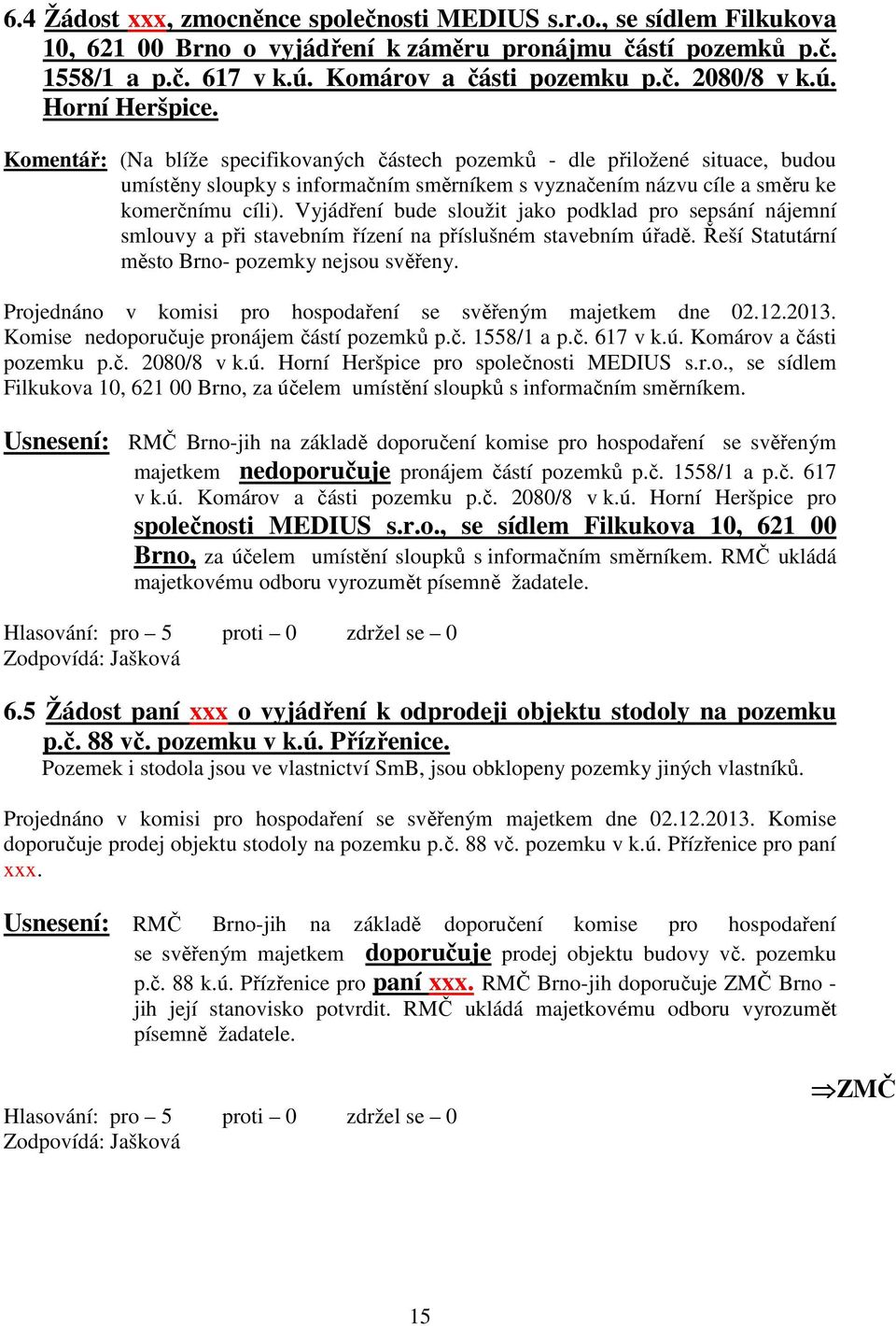 Vyjádření bude sloužit jako podklad pro sepsání nájemní smlouvy a při stavebním řízení na příslušném stavebním úřadě. Řeší Statutární město Brno- pozemky nejsou svěřeny.