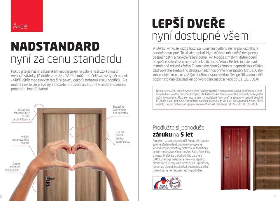 Designová zárubeň Obtus za cenu zárubně Normal Bezpečné kalené sklo Lepší dveře nyní dostupné všem! V SAPELI víme, že každý touží po luxusním bydlení, ale ne pro každého je cenově dostupné.