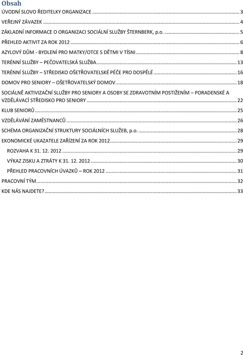 .. 16 DOMOV PRO SENIORY OŠETŘOVATELSKÝ DOMOV... 18 SOCIÁLNĚ AKTIVIZAČNÍ SLUŽBY PRO SENIORY A OSOBY SE ZDRAVOTNÍM POSTIŽENÍM PORADENSKÉ A VZDĚLÁVACÍ STŘEDISKO PRO SENIORY... 22 KLUB SENIORŮ.