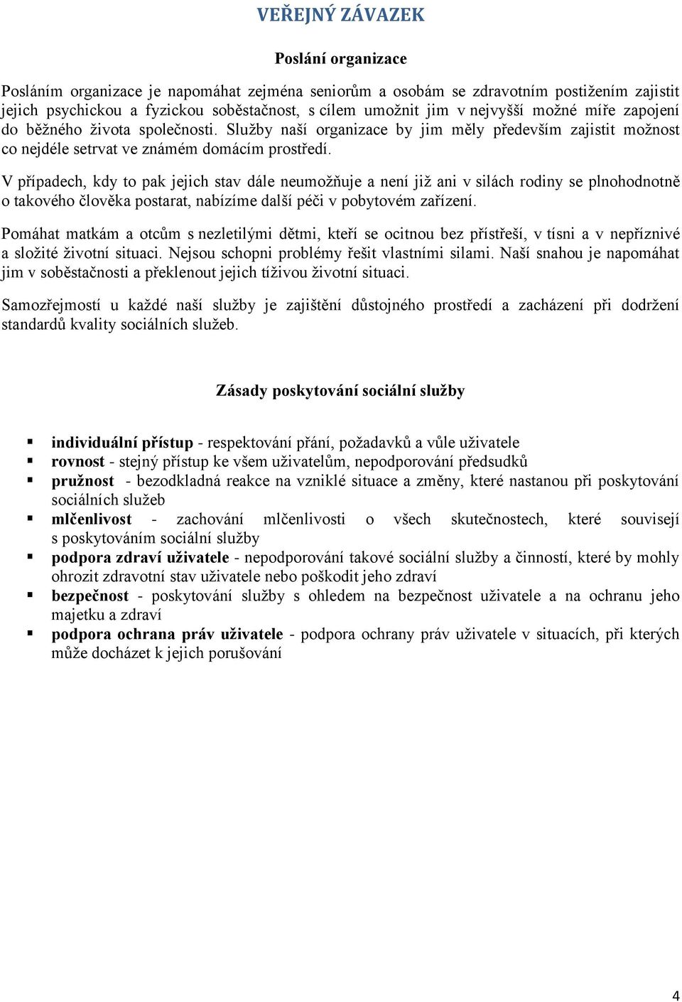 V případech, kdy to pak jejich stav dále neumožňuje a není již ani v silách rodiny se plnohodnotně o takového člověka postarat, nabízíme další péči v pobytovém zařízení.