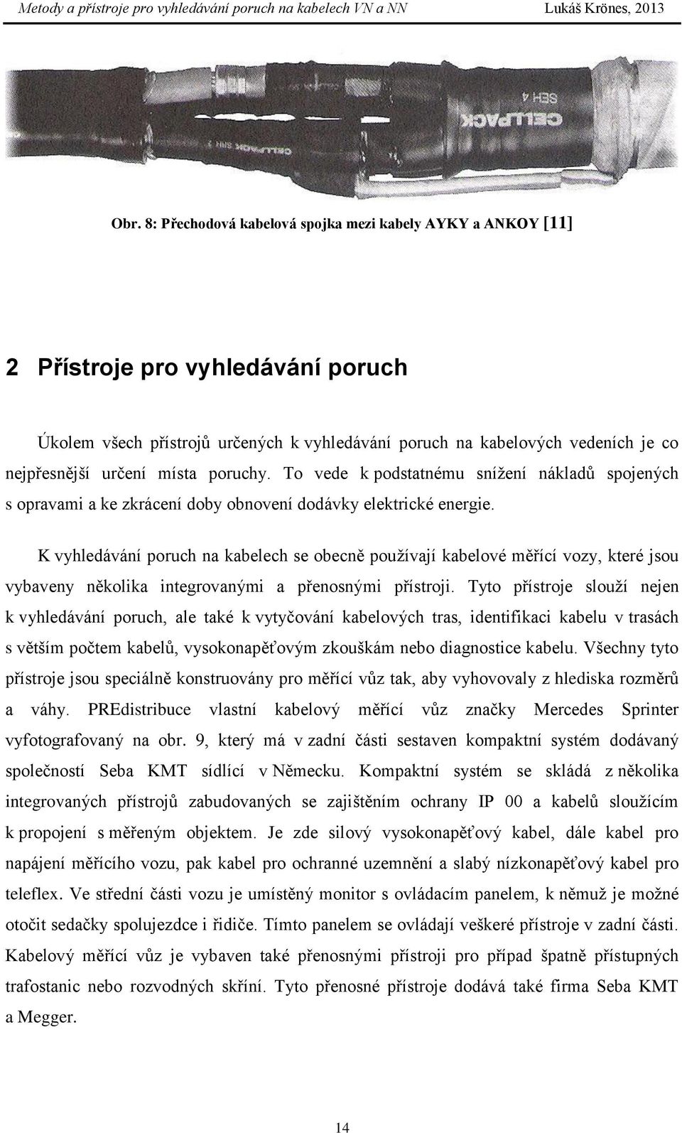 K vyhledávání poruch na kabelech se obecně pouţívají kabelové měřící vozy, které jsou vybaveny několika integrovanými a přenosnými přístroji.