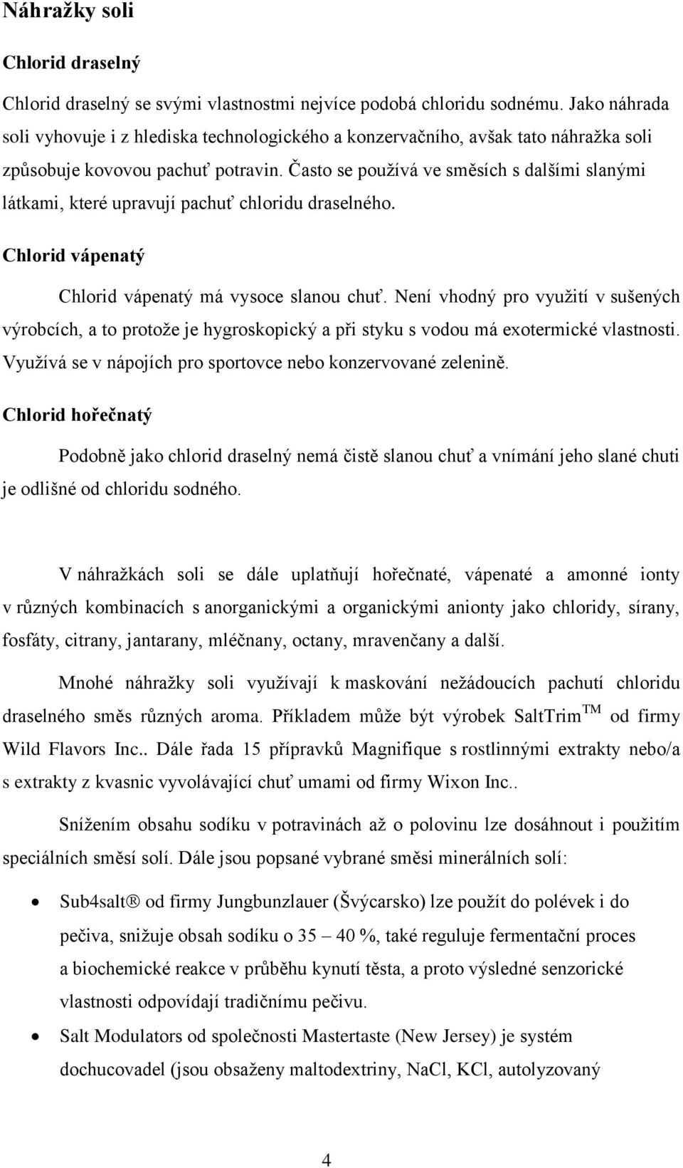Často se používá ve směsích s dalšími slanými látkami, které upravují pachuť chloridu draselného. Chlorid vápenatý Chlorid vápenatý má vysoce slanou chuť.