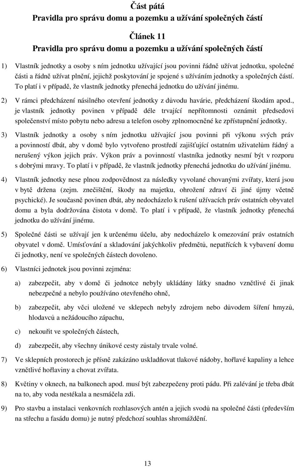 To platí i v případě, že vlastník jednotky přenechá jednotku do užívání jinému. 2) V rámci předcházení násilného otevření jednotky z důvodu havárie, předcházení škodám apod.