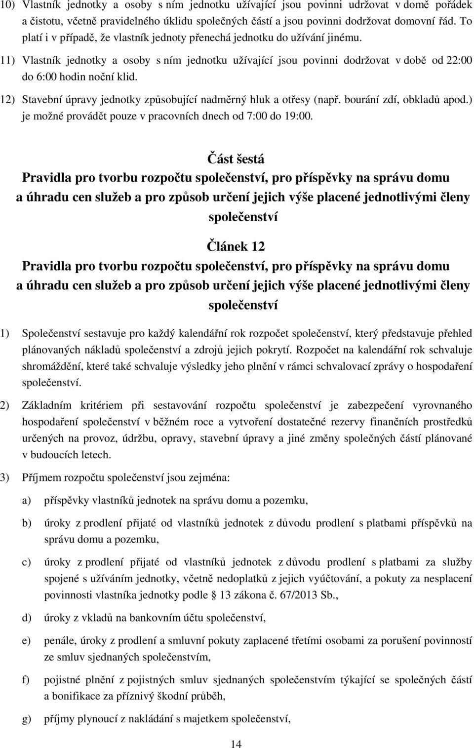 12) Stavební úpravy jednotky způsobující nadměrný hluk a otřesy (např. bourání zdí, obkladů apod.) je možné provádět pouze v pracovních dnech od 7:00 do 19:00.