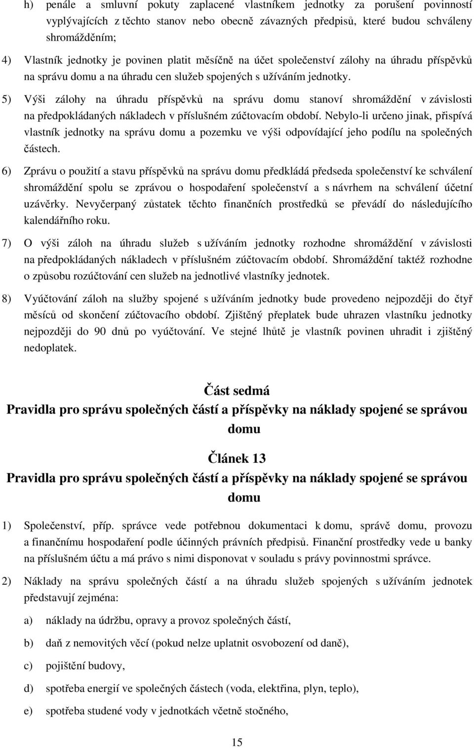 5) Výši zálohy na úhradu příspěvků na správu domu stanoví shromáždění v závislosti na předpokládaných nákladech v příslušném zúčtovacím období.