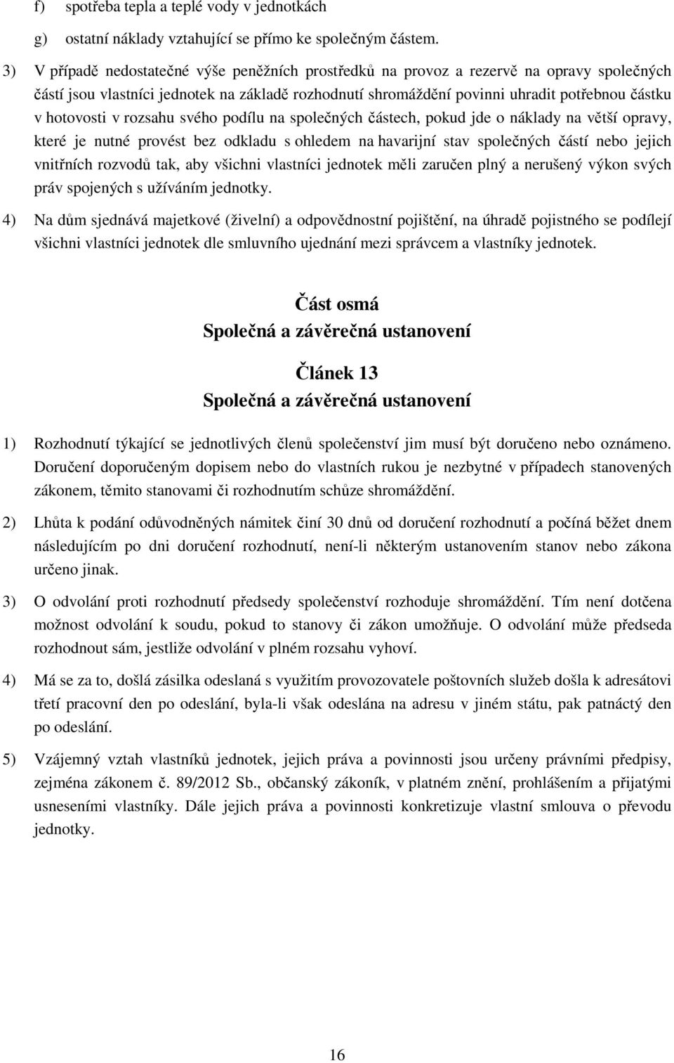 hotovosti v rozsahu svého podílu na společných částech, pokud jde o náklady na větší opravy, které je nutné provést bez odkladu s ohledem na havarijní stav společných částí nebo jejich vnitřních