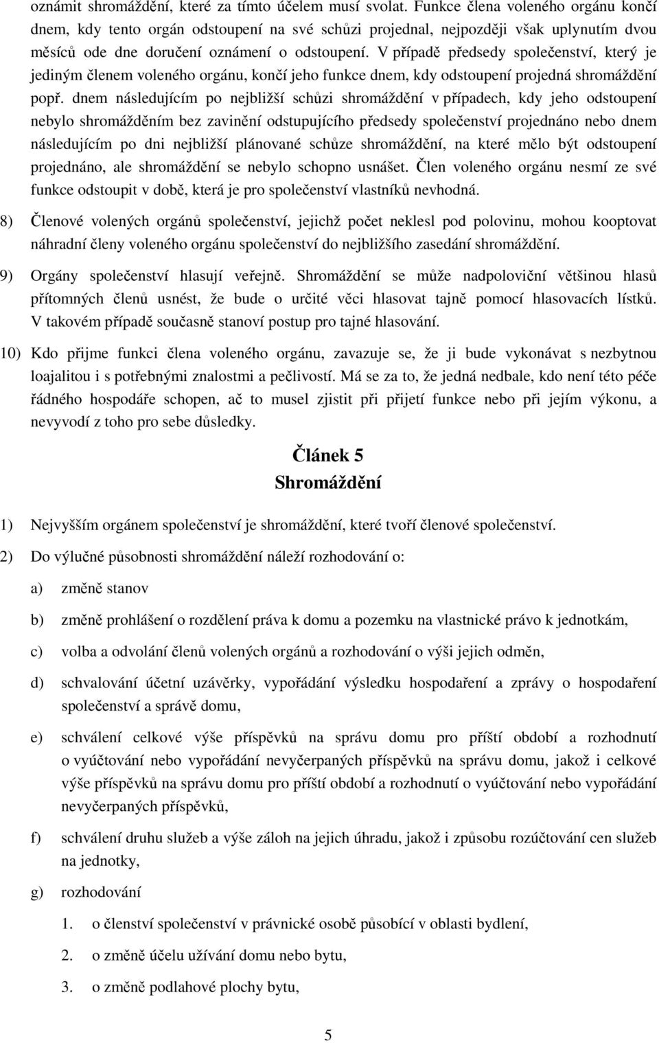 V případě předsedy společenství, který je jediným členem voleného orgánu, končí jeho funkce dnem, kdy odstoupení projedná shromáždění popř.