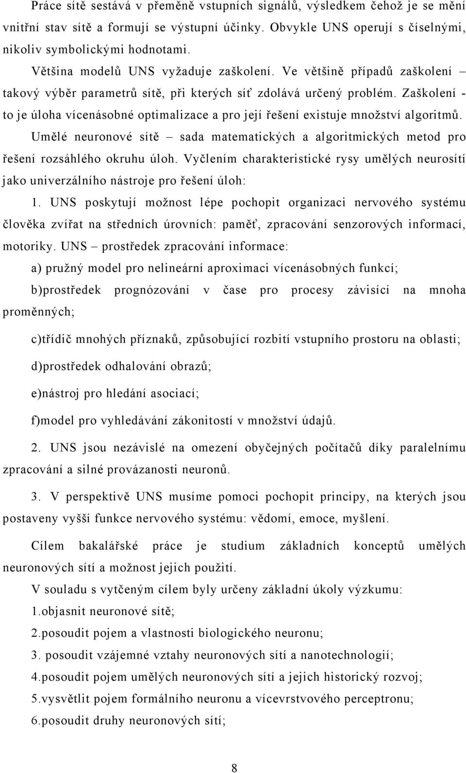 Zaškolení - to je úloha vícenásobné optimalizace a pro její řešení existuje množství algoritmů. Umělé neuronové sítě sada matematických a algoritmických metod pro řešení rozsáhlého okruhu úloh.