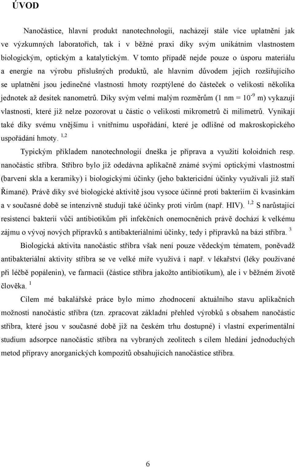 V tomto případě nejde pouze o úsporu materiálu a energie na výrobu příslušných produktů, ale hlavním důvodem jejich rozšiřujícího se uplatnění jsou jedinečné vlastnosti hmoty rozptýlené do částeček o