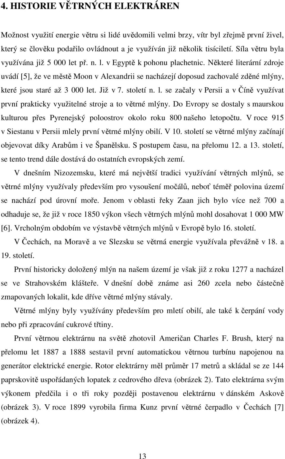 Některé literární zdroje uvádí [5], že ve městě Moon v Alexandrii se nacházejí doposud zachovalé zděné mlýny, které jsou staré až 3 000 let. Již v 7. století n. l. se začaly v Persii a v Číně využívat první prakticky využitelné stroje a to větrné mlýny.