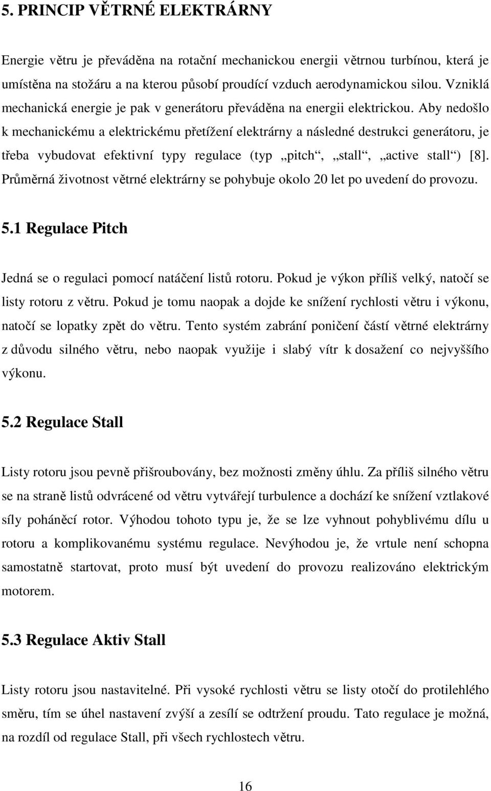 Aby nedošlo k mechanickému a elektrickému přetížení elektrárny a následné destrukci generátoru, je třeba vybudovat efektivní typy regulace (typ pitch, stall, active stall ) [8].