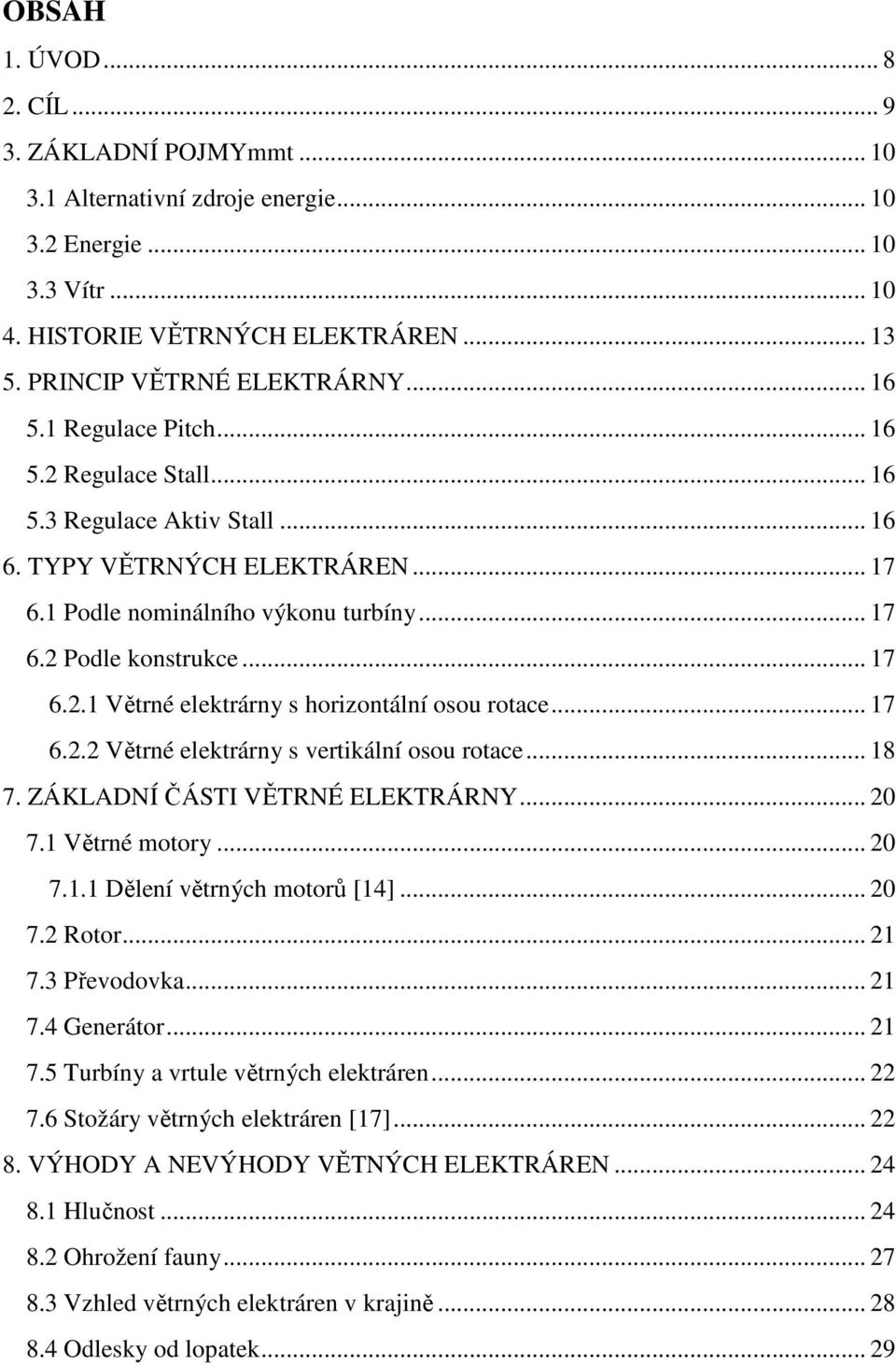 .. 17 6.2.2 Větrné elektrárny s vertikální osou rotace... 18 7. ZÁKLADNÍ ČÁSTI VĚTRNÉ ELEKTRÁRNY... 20 7.1 Větrné motory... 20 7.1.1 Dělení větrných motorů [14]... 20 7.2 Rotor... 21 7.3 Převodovka.