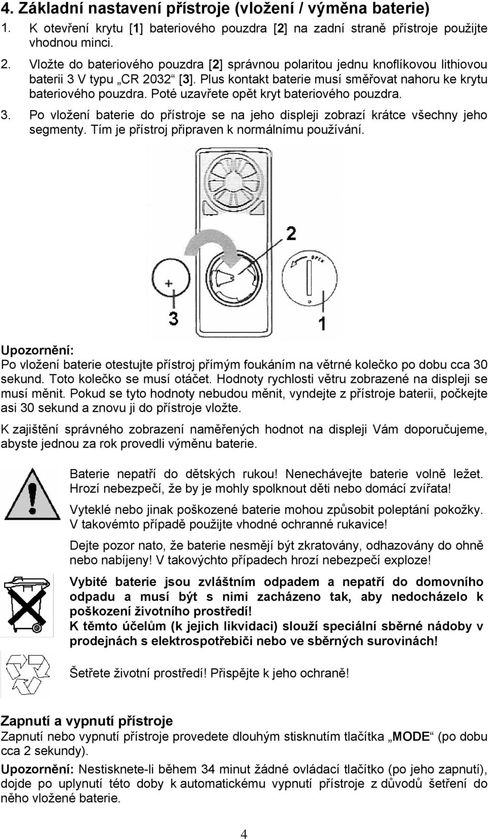 Poté uzavřete opět kryt bateriového pouzdra. 3. Po vložení baterie do přístroje se na jeho displeji zobrazí krátce všechny jeho segmenty. Tím je přístroj připraven k normálnímu používání.