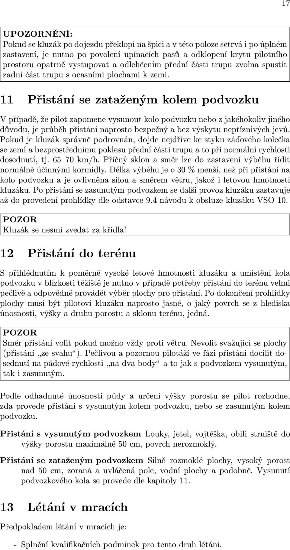 11 Přistání se zataženým kolem podvozku V případě, že pilot zapomene vysunout kolo podvozku nebo z jakéhokoliv jiného důvodu, je průběh přistání naprosto bezpečný a bez výskytu nepříznivých jevů.