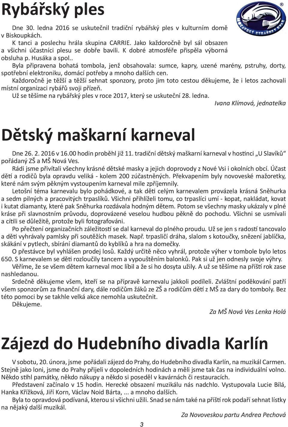 . Byla připravena bohatá tombola, jenž obsahovala: sumce, kapry, uzené marény, pstruhy, dorty, spotřební elektroniku, domácí potřeby a mnoho dalších cen.