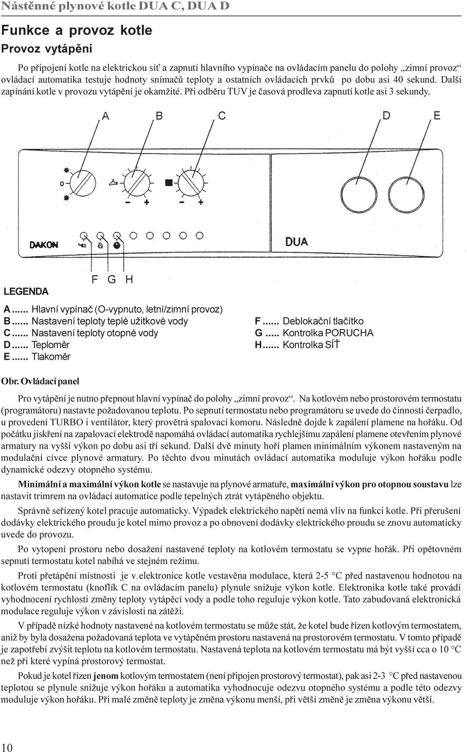 .. Hlavní vypínaè (O-vypnuto, letní/zimní provoz) B... Nastavení teploty teplé užitkové vody C... Nastavení teploty otopné vody D... Teplomìr E... Tlakomìr F... Deblokaèní tlaèítko G.