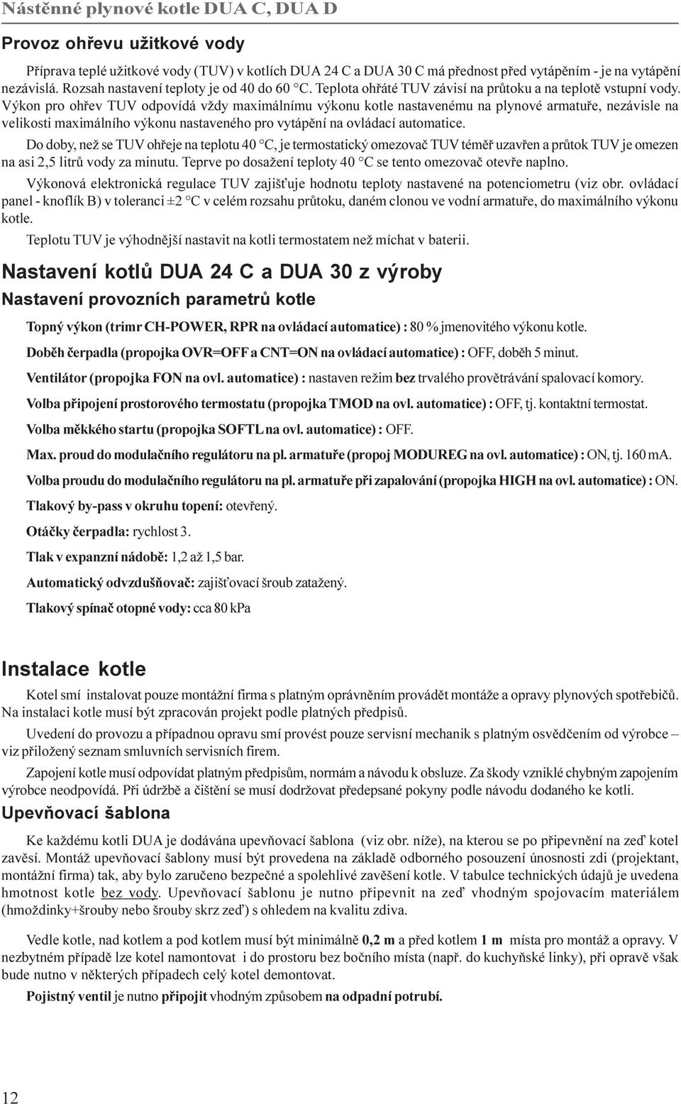 Výkon pro ohøev TUV odpovídá vždy maximálnímu výkonu kotle nastavenému na plynové armatuøe, nezávisle na velikosti maximálního výkonu nastaveného pro vytápìní na ovládací automatice.