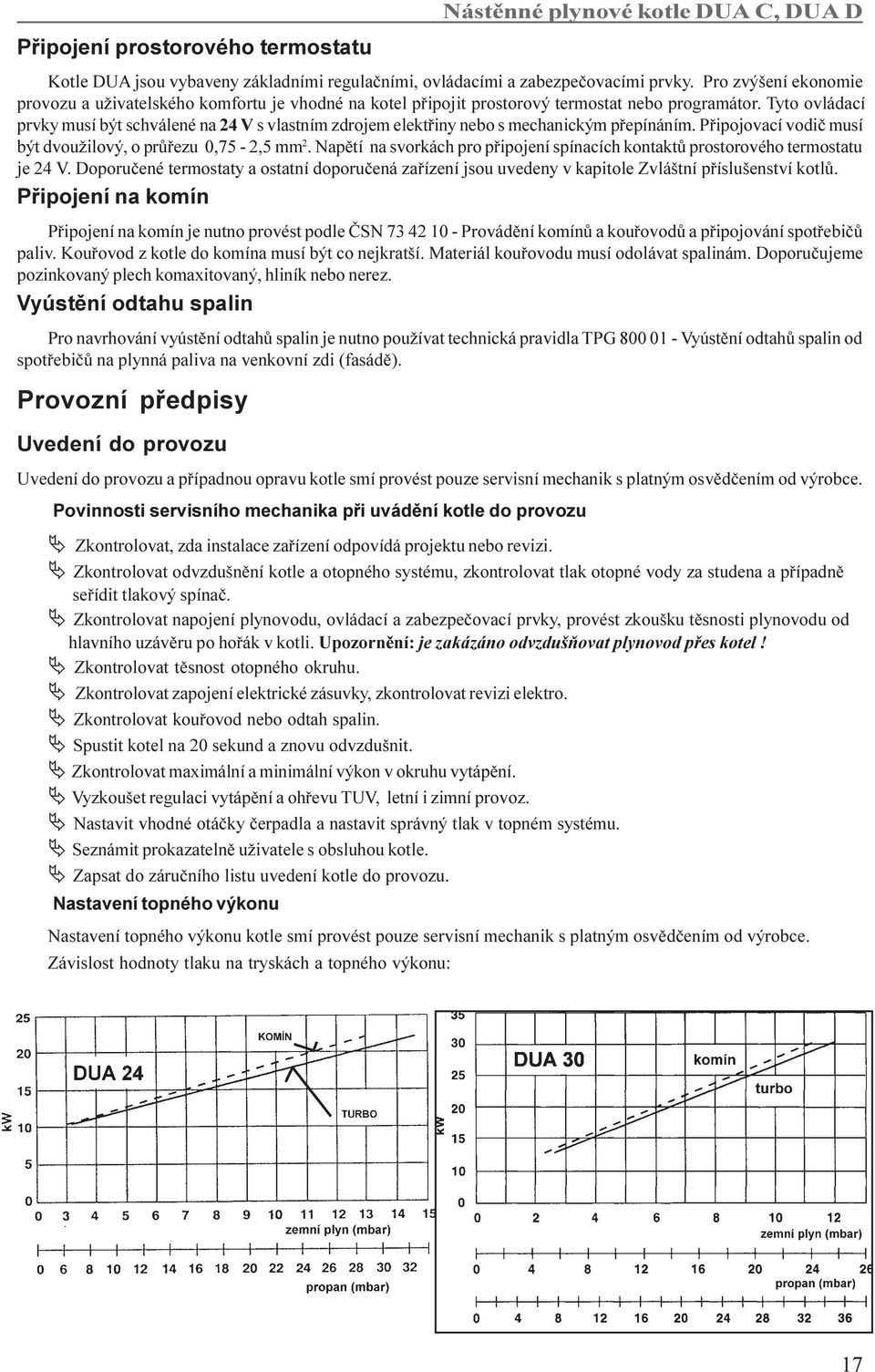 Tyto ovládací prvky musí být schválené na 24 V s vlastním zdrojem elektøiny nebo s mechanickým pøepínáním. Pøipojovací vodiè musí být dvoužilový, o prùøezu 0,75-2,5 mm 2.