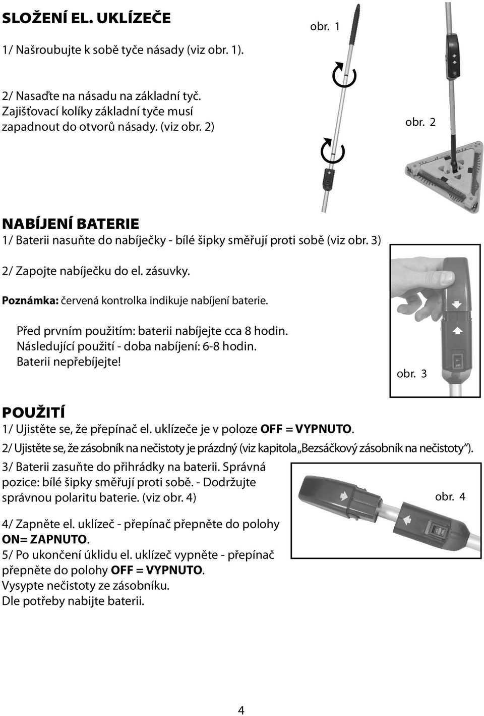 Před prvním použitím: baterii nabíjejte cca 8 hodin. Následující použití - doba nabíjení: 6-8 hodin. Baterii nepřebíjejte! obr. 3 POUŽITÍ 1/ Ujistěte se, že přepínač el.