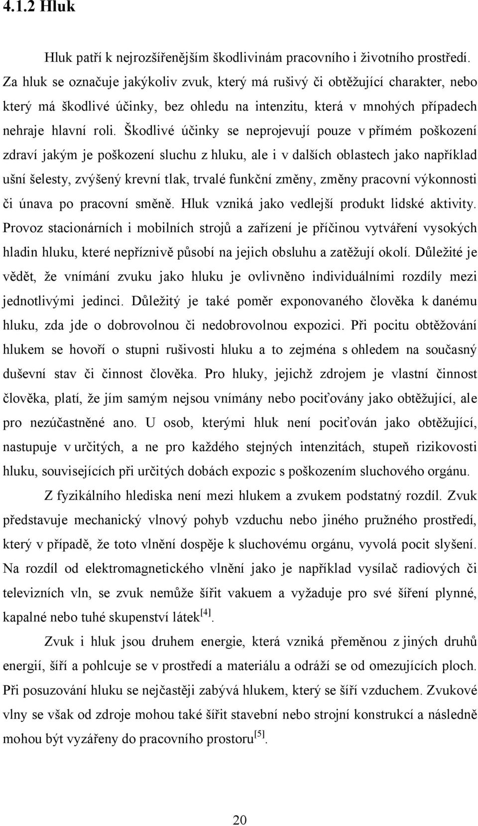 Škodlivé účinky se neprojevují pouze v přímém poškození zdraví jakým je poškození sluchu z hluku, ale i v dalších oblastech jako například ušní šelesty, zvýšený krevní tlak, trvalé funkční změny,