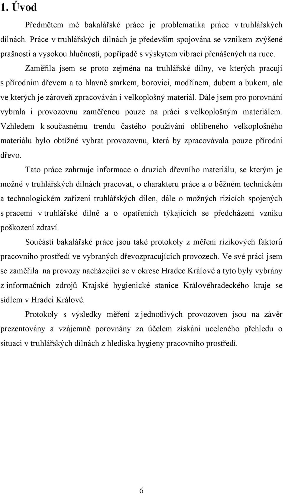 Zaměřila jsem se proto zejména na truhlářské dílny, ve kterých pracují s přírodním dřevem a to hlavně smrkem, borovicí, modřínem, dubem a bukem, ale ve kterých je zároveň zpracováván i velkoplošný