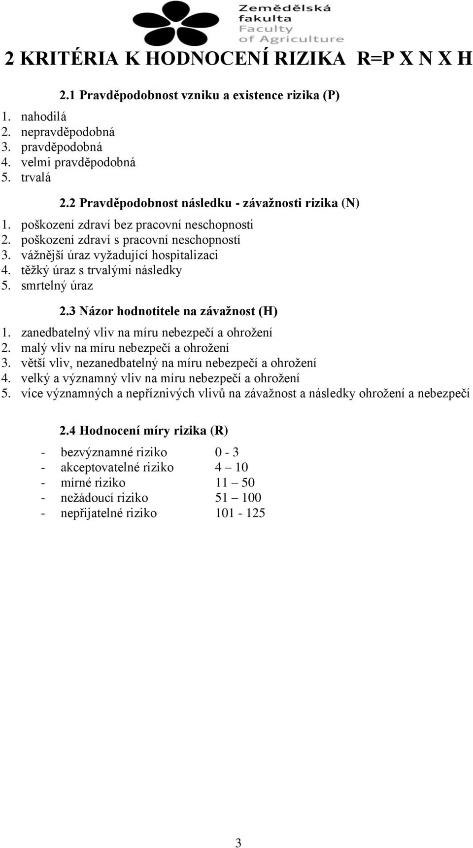 těžký úraz s trvalými následky 5. smrtelný úraz 2.3 Názor hodnotitele na závažnost (H) 1. zanedbatelný vliv na míru nebezpečí a ohrožení 2. malý vliv na míru nebezpečí a ohrožení 3.