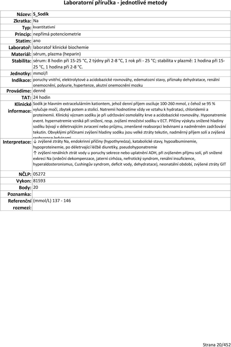 Jednotky: mmol/l Indikace: poruchy vnitřní, elektrolytové a acidobazické rovnováhy, edematozní stavy, příznaky dehydratace, renální onemocnění, polyurie, hypertenze, akutní onemocnění mozku TAT: 24