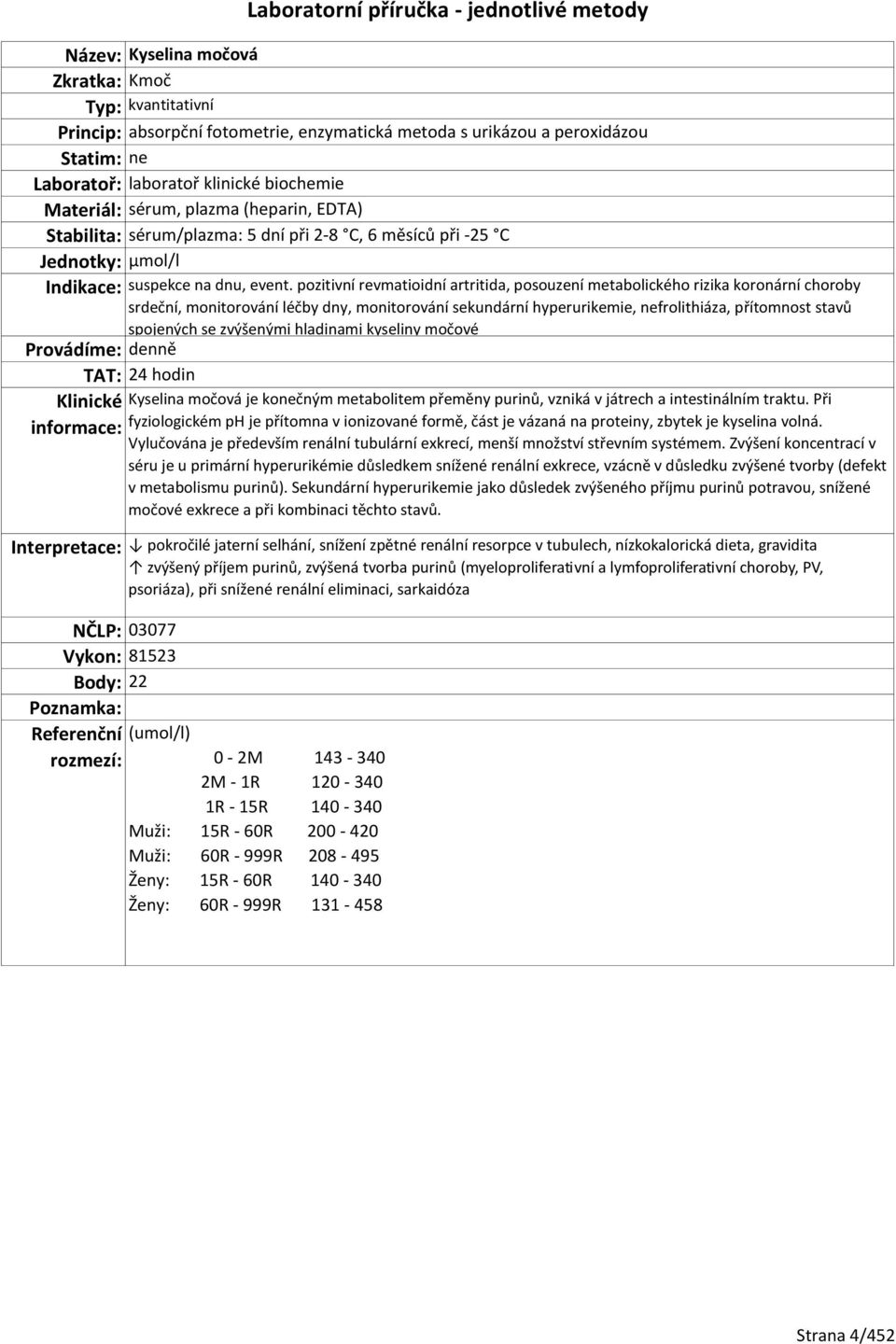 pozitivní revmatioidní artritida, posouzení metabolického rizika koronární choroby srdeční, monitorování léčby dny, monitorování sekundární hyperurikemie, nefrolithiáza, přítomnost stavů spojených se