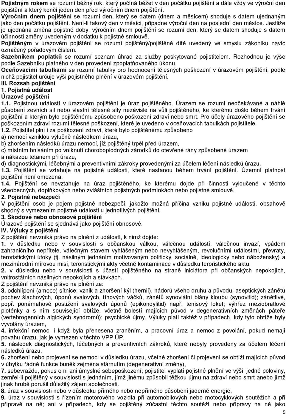 Jestliže je ujednána změna pojistné doby, výročním dnem pojištění se rozumí den, který se datem shoduje s datem účinnosti změny uvedeným v dodatku k pojistné smlouvě.